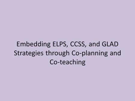 Embedding ELPS, CCSS, and GLAD Strategies through Co-planning and Co-teaching.