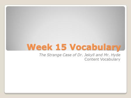 Week 15 Vocabulary The Strange Case of Dr. Jekyll and Mr. Hyde Content Vocabulary.