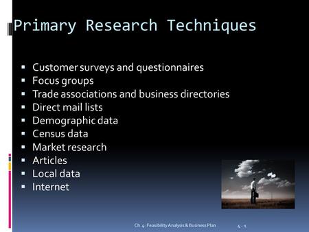 Primary Research Techniques  Customer surveys and questionnaires  Focus groups  Trade associations and business directories  Direct mail lists  Demographic.