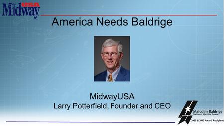 America Needs Baldrige MidwayUSA Larry Potterfield, Founder and CEO.