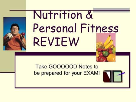 Nutrition & Personal Fitness REVIEW Take GOOOOOD Notes to be prepared for your EXAM!