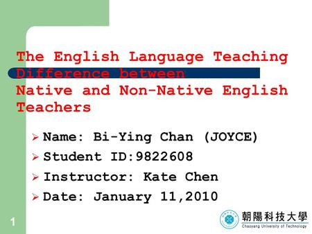 1 The English Language Teaching Difference between Native and Non-Native English Teachers  Name: Bi-Ying Chan (JOYCE)  Student ID:9822608  Instructor: