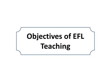 Objectives of EFL Teaching objectives The difference between ”aims”, “goals” and “objectives”.  An aim is an expression of a long-term purpose, usually.