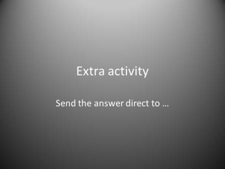 Extra activity Send the answer direct to …. How would you? How would you teach high school students English Language Skills in a third-world country class.