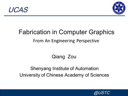 Qiang Zou Fabrication in Computer Graphics UCAS Shenyang Institute of Automation University of Chinese Academy of Mar.2014 From An Engineering.