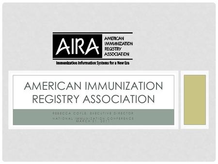 REBECCA COYLE, EXECUTIVE DIRECTOR NATIONAL IMMUNIZATION CONFERENCE MARCH 31, 2011 AMERICAN IMMUNIZATION REGISTRY ASSOCIATION.