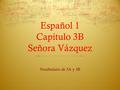 Español 1 Capítulo 3B Señora Vázquez Vocabulario de 3A y 3B.