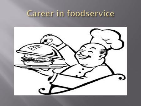  Foodservice Industry is about People  The People it serves & the people it Employs  Continues to Grow, Change & Expand to meet the needs of its Customers.