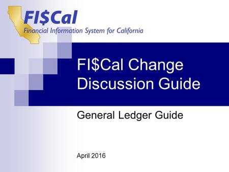 FI$Cal Change Discussion Guide General Ledger Guide April 2016.