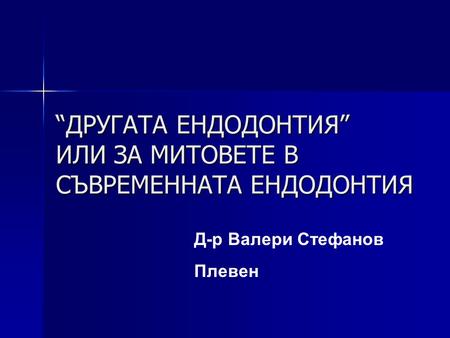 “ДРУГАТА ЕНДОДОНТИЯ” ИЛИ ЗА МИТОВЕТЕ В СЪВРЕМЕННАТА ЕНДОДОНТИЯ