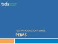 TSDS INTRODUCTORY SERIES: PEIMS. Contents 1. Why is our data collection system important? 2. Limitations of current PEIMS data collection system? 3. What.