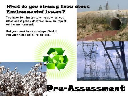 What do you already know about Environmental issues? Pre-Assessment l You have 10 minutes to write down all your ideas about products which have an impact.