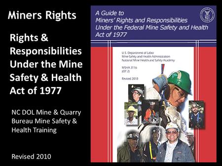 Miners Rights Rights & Responsibilities Under the Mine Safety & Health Act of 1977 NC DOL Mine & Quarry Bureau Mine Safety & Health Training Revised 2010.