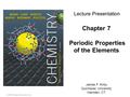 © 2015 Pearson Education, Inc. James F. Kirby Quinnipiac University Hamden, CT Lecture Presentation Chapter 7 Periodic Properties of the Elements.