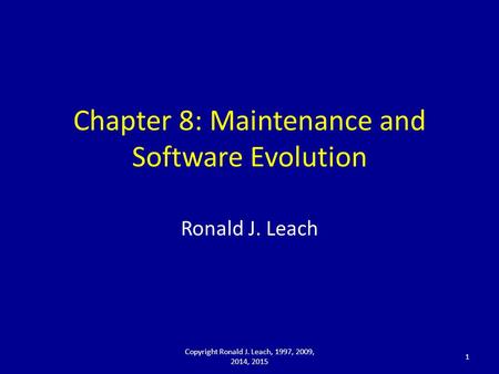 Chapter 8: Maintenance and Software Evolution Ronald J. Leach Copyright Ronald J. Leach, 1997, 2009, 2014, 2015 1.