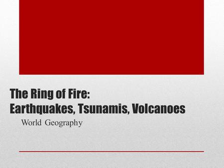 The Ring of Fire: Earthquakes, Tsunamis, Volcanoes World Geography.