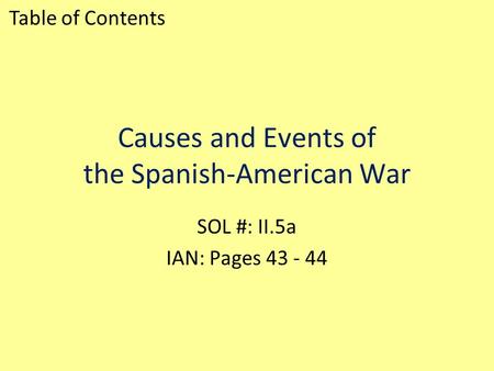 Causes and Events of the Spanish-American War SOL #: II.5a IAN: Pages 43 - 44 Table of Contents.