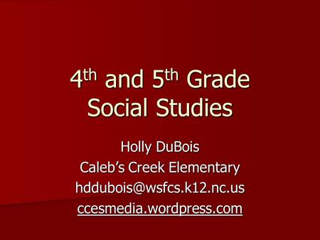 4 th and 5 th Grade Social Studies Holly DuBois Caleb’s Creek Elementary