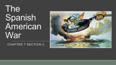 The Spanish American War CHAPTER 7 SECTION 2. Causes of the War 1. Cuban dissatisfaction: ◦Several rebellions had occurred trying to get the US involved.