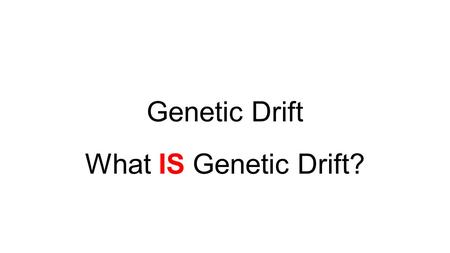 Genetic Drift What IS Genetic Drift?. Read the snip-it provided. In the space below, write a response to the information presented in the text. Formulate.