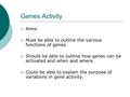 Genes Activity  Aims:  Must be able to outline the various functions of genes.  Should be able to outline how genes can be activated and when and where.