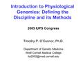 Introduction to Physiological Genomics: Defining the Discipline and its Methods 2005 IUPS Congress Timothy P. O’Connor, Ph.D. Department of Genetic Medicine.