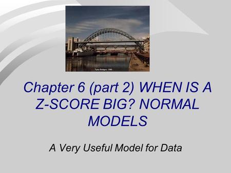 Chapter 6 (part 2) WHEN IS A Z-SCORE BIG? NORMAL MODELS A Very Useful Model for Data.