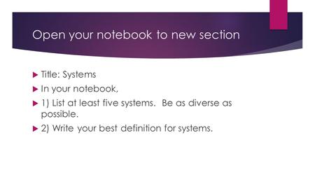 Open your notebook to new section  Title: Systems  In your notebook,  1) List at least five systems. Be as diverse as possible.  2) Write your best.