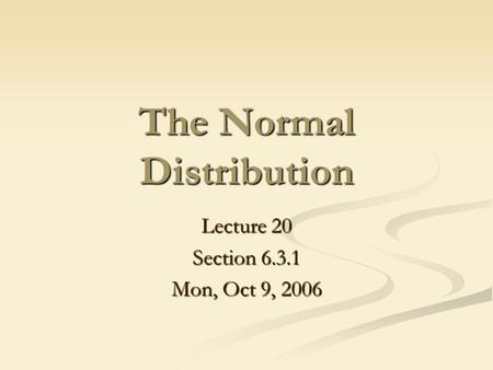 The Normal Distribution Lecture 20 Section 6.3.1 Mon, Oct 9, 2006.