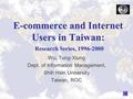 E-commerce and Internet Users in Taiwan: Research Series, 1996-2000 Wu, Tung-Xiung Dept. of Information Management, Shih Hsin University Taiwan, ROC.