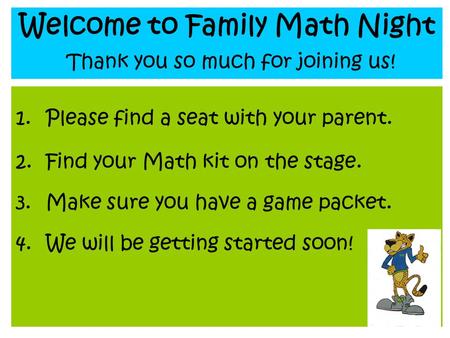 Welcome to Family Math Night Thank you so much for joining us! 1.Please find a seat with your parent. 2.Find your Math kit on the stage. 3.Make sure you.