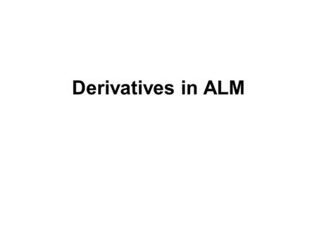 Derivatives in ALM. Financial Derivatives Swaps Hedge Contracts Forward Rate Agreements Futures Options Caps, Floors and Collars.