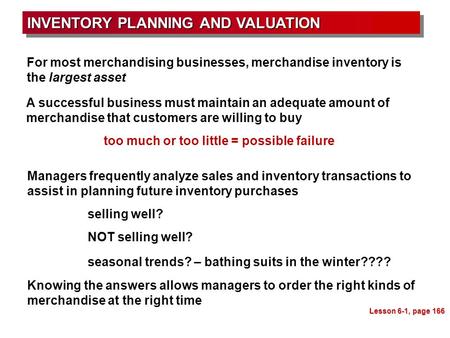 INVENTORY PLANNING AND VALUATION Lesson 6-1, page 166 For most merchandising businesses, merchandise inventory is the largest asset A successful business.