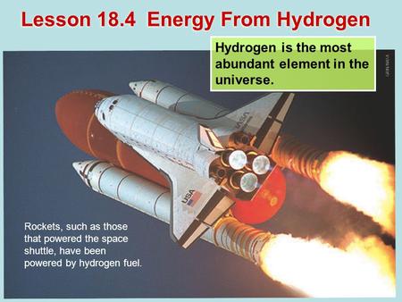 Lesson 18.4 Energy From Hydrogen Hydrogen is the most abundant element in the universe. Rockets, such as those that powered the space shuttle, have been.