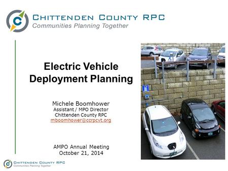 Electric Vehicle Deployment Planning Michele Boomhower Assistant / MPO Director Chittenden County RPC AMPO Annual Meeting October.