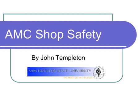 AMC Shop Safety By John Templeton. Objectives Develop safety awareness Practice protective eye care Dress properly for laboratory activities Practice.