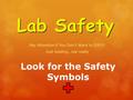 Lab Safety Pay Attention if You Don’t Want to DIE!!! Just kidding…not really Look for the Safety Symbols.