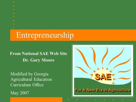 Entrepreneurship From National SAE Web Site Dr. Gary Moore Modified by Georgia Agricultural Education Curriculum Office May 2007.