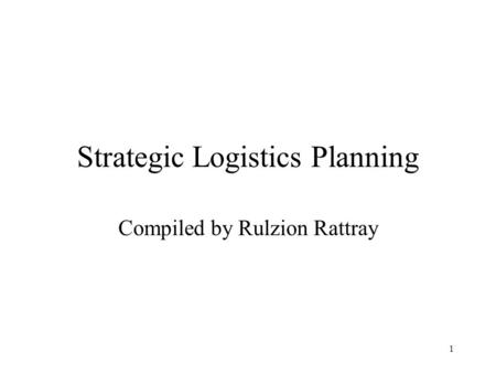 1 Strategic Logistics Planning Compiled by Rulzion Rattray.