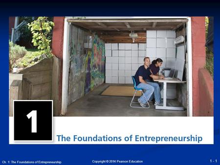 Copyright © 2014 Pearson Education 1 - 1 Ch. 1: The Foundations of Entrepreneurship.