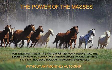 FOR THE FIRST TIME IN THE HISTORY OF NETWORK MARKETING, THE SECRET OF HOW TO TURN A ONE TIME PURCHASE OF ONLY $87 INTO $10-$100 THOUSAND DOLLARS IN 90.