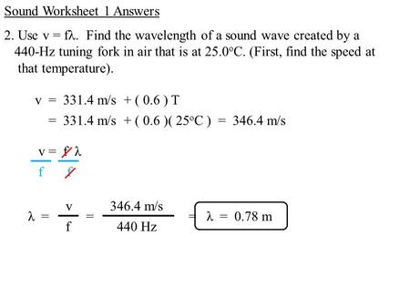 V = f λ 2. Use v = f. Find the wavelength of a sound wave created by a 440-Hz tuning fork in air that is at 25.0 o C. (First, find the speed at that temperature).