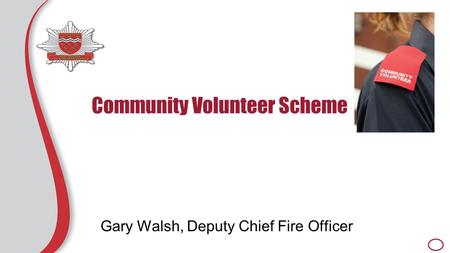 Community Volunteer Scheme Gary Walsh, Deputy Chief Fire Officer.