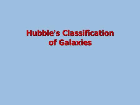 Hubble’s Classification of Galaxies. The Accumulation of Information Hubble set out to derive distances to as many of the nebulae (now called ‘galaxies’)