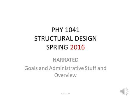 PHY 1041 STRUCTURAL DESIGN SPRING 2016 NARRATED Goals and Administrative Stuff and Overview 1CET 2120.