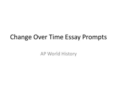 Change Over Time Essay Prompts AP World History. Choose TWO of the areas listed below and analyze how each area’s relationship to global trade patterns.