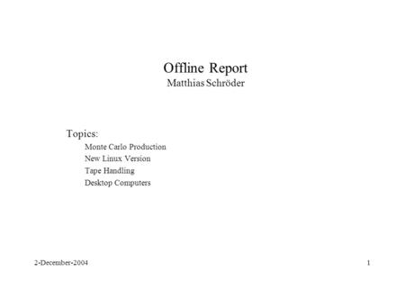 2-December-20041 Offline Report Matthias Schröder Topics: Monte Carlo Production New Linux Version Tape Handling Desktop Computers.