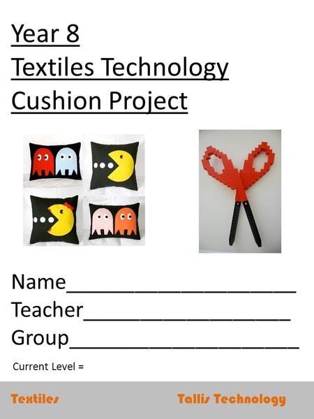 Textiles Tallis Technology Year 8 Textiles Technology Cushion Project Name____________________ Teacher__________________ Group____________________ Current.