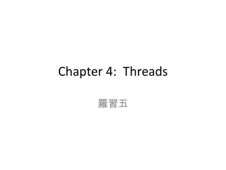 Chapter 4: Threads 羅習五. Chapter 4: Threads Motivation and Overview Multithreading Models Threading Issues Examples – Pthreads – Windows XP Threads – Linux.