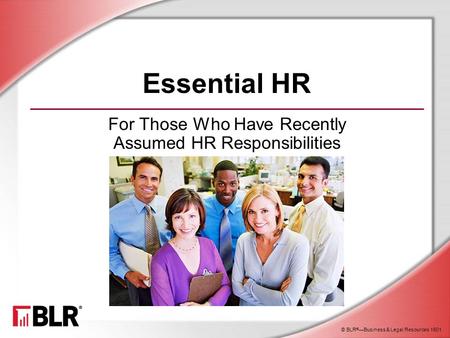 © BLR ® —Business & Legal Resources 1501 Essential HR For Those Who Have Recently Assumed HR Responsibilities.